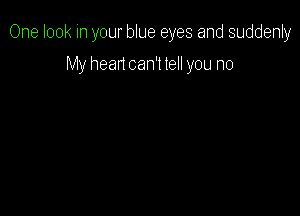 One look in your blue eyes and suddenly

My head can't tell you no