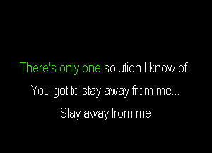 There's only one solution I know of

You got to stay away from mew

Stay away from me