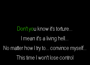 Don't you know it's tonure

lmean It's a lmng hellm

No matter how I try t0,.. convince myself...

This time I won't lose control