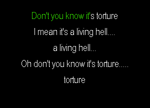 Don't you know it's torture
lmean it's a living hell.,.,

6 lmng hell...

Oh don't you know It's todure AAAAA

t0r1ure