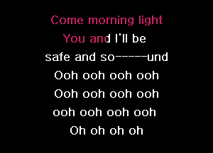 Come morning light
You and I. be
safe and so ----- und
Ooh ooh ooh ooh
Ooh ooh ooh ooh

ooh ooh ooh ooh
Oh oh oh oh