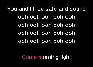 You and I'll be safe and sound
00h 00h 00h 00h 00h
00h 00h 00h 00h 00h
00h 00h 00h 00h 00h
00h 00h 00h 00h 00h

Come morning light