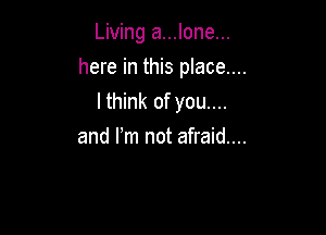 Living a...lone...

here in this place...
I think of you....
and Fm not afraid...