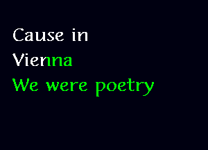 Cause in
Vienna

We were poetry