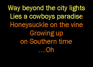 Way beyond the city lights
Lies 8 cowboys paradise
Honeysuckle on the vine

Growing up

on Southern time
....Oh