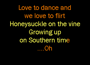 Love to dance and
we love to flirt
Honeysuckle on the vine
Growing up

on Southern time
....Oh