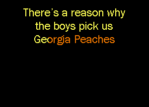 There's a reason why
the boys pick us
Georgia Peaches