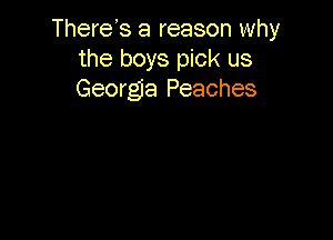 There's a reason why
the boys pick us
Georgia Peaches