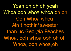 Yeah eh eh eh yeah
Whoa ooh whoa whoa oh oh
Ooh Whoa whoa
Ain't nothin' sweeter
than us Georgia Peaches
Whoa, ooh whoa ooh oh oh
Whoa, ooh whoa,oh