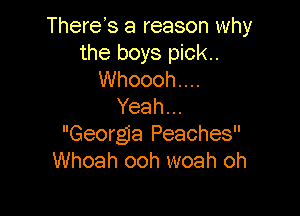 There's a reason why
the boys piok..
Whoooh....
Yeah.

Georgia Peaches
Whoah ooh woah oh