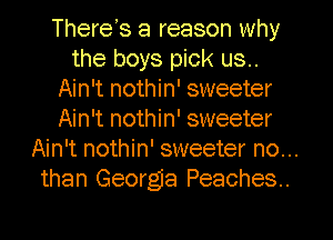 There s a reason why
the boys pick us..
Ain't nothin' sweeter
Ain't nothin' sweeter
Ain't nothin' sweeter no...
than George Peaches.