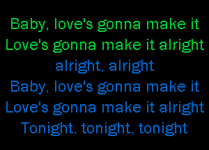 Baby, love's gonna make it
Love's gonna make it alright
alright, alright
Baby, love's gonna make it
Love's gonna make it alright
Tonight, tonight, tonight