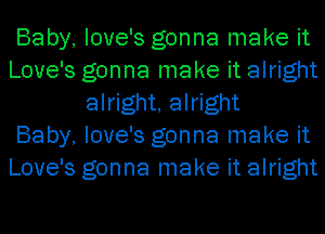 Baby, love's gonna make it
Love's gonna make it alright
alright, alright
Baby, love's gonna make it
Love's gonna make it alright