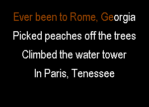 Ever been to Rome, Georgia

Picked peaches off the trees
Climbed the water tower

In Paris, Tenessee