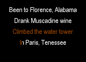 Been to Florence, Alabama

Drank Muscadine wine
Climbed the water tower

In Paris, Tenessee