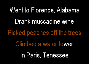Went to Florence, Alabama
Drank muscadine wine
Picked peaches off the trees
Climbed a water tower

In Paris, Tenessee
