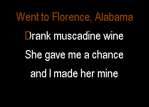 Went to Florence, Alabama

Drank muscadine wine

She gave me a chance

and I made her mine