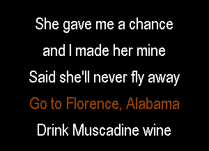 She gave me a chance

and I made her mine

Said she'll never fly away

Go to Florence, Alabama

Drink Muscadine wine