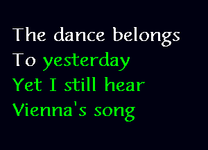 The dance belongs
To yesterday

Yet I still hear
Vienna's song
