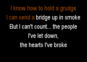 I know how to hold a grudge
I can send a bridge up in smoke
But I can't count... the people

I've let down,
the hearts I've broke