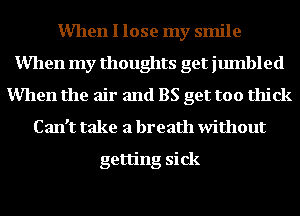 Mlen I lose my smile
Mlen my thoughts get jumbled
Mlen the air and BS get too thick
Can't take a breath without

getting sick