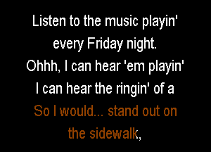 Listen to the music playin'
every Fn'day night.
Ohhh, I can hear 'em playin'

I can hearthe ringin' of a
80 I would... stand out on
the sidewalk,