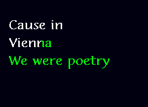 Cause in
Vienna

We were poetry