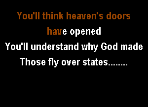 You'll think heaven's doors
have opened
You'll understand why God made

Those Hy over states ........