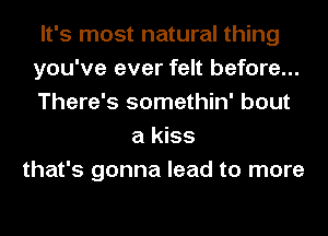 It's most natural thing
you've ever felt before...
There's somethin' bout
a kiss
that's gonna lead to more