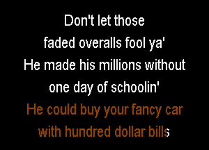 Don't let those
faded overalls fool ya'
He made his millions without

one day of schoolin'
He could buy yourfancy car
with hundred dollar bills