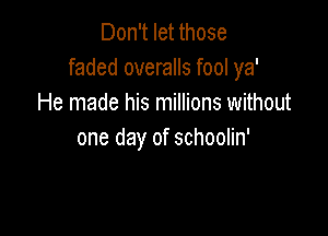 Don't let those
faded overalls fool ya'
He made his millions without

one day of schoolin'