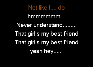 Not like l.... do
hmmmmmmm
Never understand .........

That girl's my best friend
That girl's my best friend
yeah hey ......