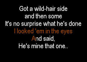 Got a wiId-hair side
and then some
It's no surprise what he's done

I looked 'em in the eyes
And said,
He's mine that one..