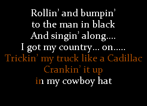 Rollinl and bumpinl
t0 the man in black
And singinl along...

I got my country... on .....
Trickinl my truck like a Cadillac
Crankinl it up
in my cowboy hat