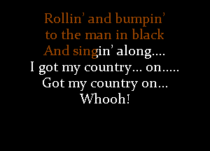 )

Rollin) and bumpin
t0 the man in black
And singin) along...

I got my country... on .....
Got my country on...

Whooh!