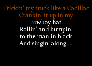 Trickinl my truck like a Cadillac
Crankinl it up in my
cowboy hat
Rollinl and bumpinl
t0 the man in black
And singinl along...