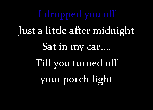 I dropped you off
Just a little after midnight
Sat in my car....

Till you turned off

your porch light

g