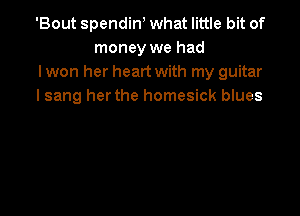'Bout spendiw what little bit of
money we had

I won her heart with my guitar

I sang herthe homesick blues