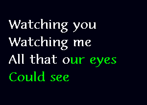 Watching you
Watching me

All that our eyes
Could see