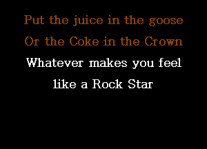 Put the juice in the goose

Or the Coke in the Crown

Whatever makes you feel
like a Rock Star
