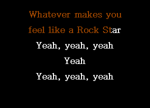 Whatever makes you
feel like a Rock Star
Yeah, yeah, yeah
Yeah
Yeah, yeah, yeah

g