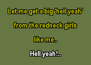 Let me get a big 'hell yeah'

from the redneck girls
like me..

Hell yeah!..