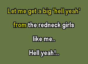 Let me get a big 'hell yeah'

from the redneck girls
like me..

Hell yeah!..
