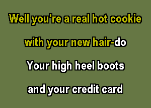 Well you're a real hot cookie
with your new hair-do

Your high heel boots

and your credit card