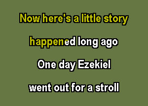 Now here's a little story

happened long ago
One day Ezekiel

went out for a stroll