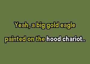 Yeah, a big gold eagle

painted on the hood chariot.