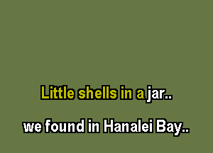 Little shells in ajar..

we found in Hanalei Bay..