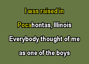 I was raised in

Pocahontas, Illinois

Everybody thought of me

as one ofthe boys