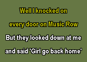Well I knocked on

every door on Music Row

But they looked down at me

and said 'Girl 90 back home'