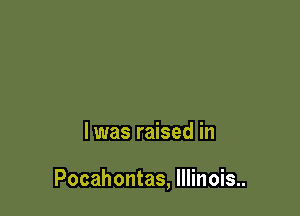 l was raised in

Pocahontas, Illinois..